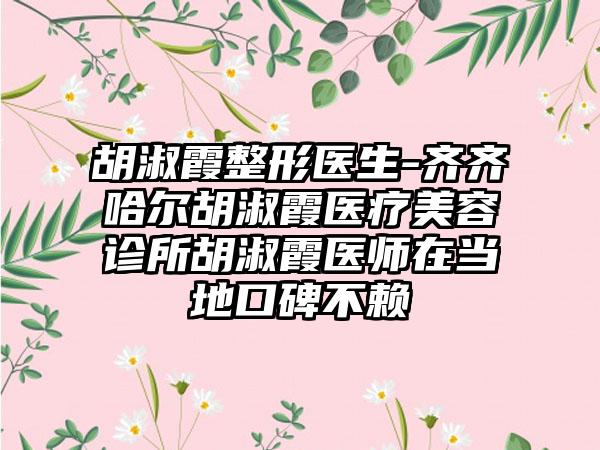 胡淑霞整形医生-齐齐哈尔胡淑霞医疗美容诊所胡淑霞医师在当地口碑不赖