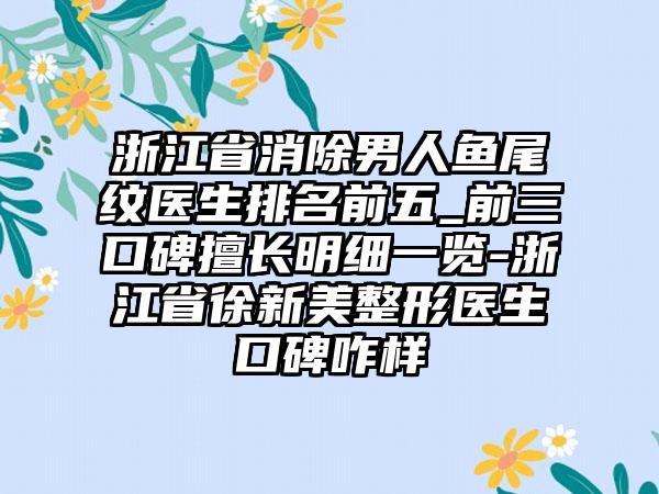 浙江省消除男人鱼尾纹医生排名前五_前三口碑擅长明细一览-浙江省徐新美整形医生口碑咋样