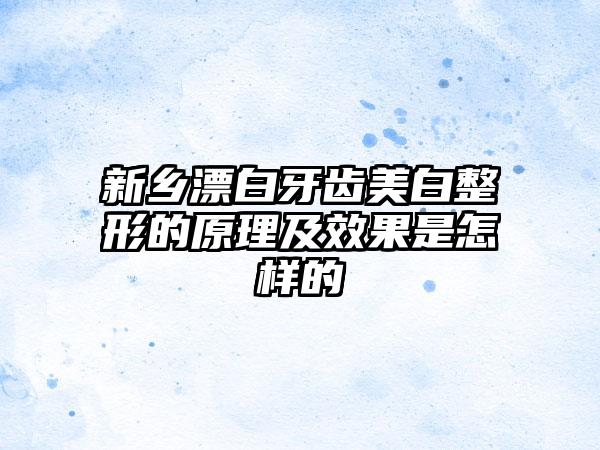 新乡漂白牙齿美白整形的原理及效果是怎样的