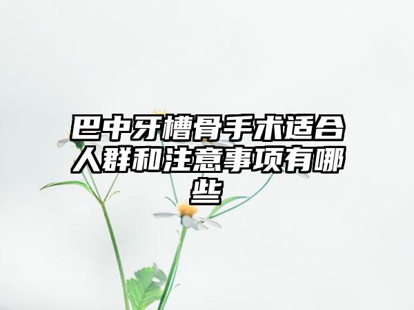 巴中牙槽骨手术适合人群和注意事项有哪些