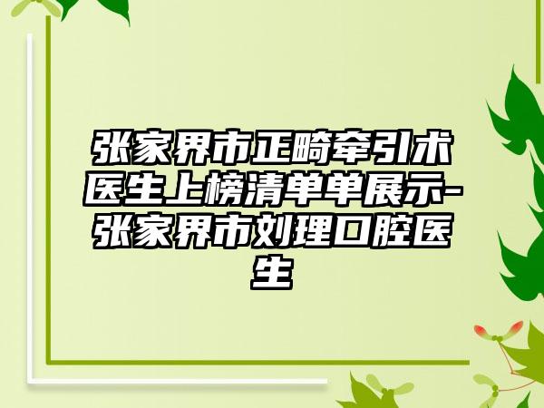 张家界市正畸牵引术医生上榜清单单展示-张家界市刘理口腔医生