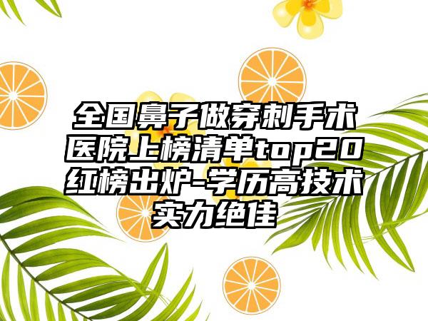 全国鼻子做穿刺手术医院上榜清单top20红榜出炉-学历高技术实力绝佳