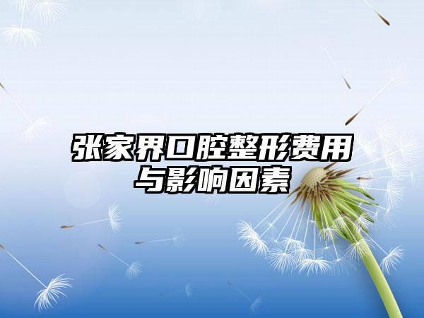 张家界口腔整形费用与影响因素