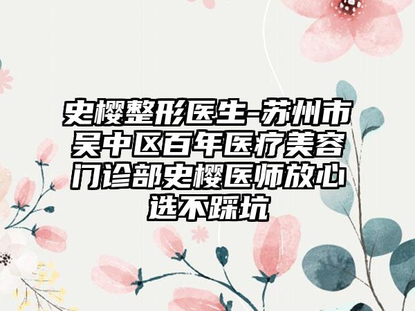 史樱整形医生-苏州市吴中区百年医疗美容门诊部史樱医师放心选不踩坑