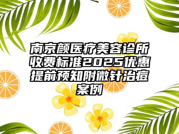 南京颜医疗美容诊所收费标准2025优惠提前预知附微针治痘案例