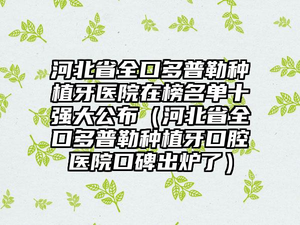 河北省全口多普勒种植牙医院在榜名单十强大公布（河北省全口多普勒种植牙口腔医院口碑出炉了）