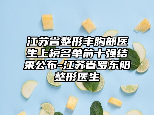 江苏省整形丰胸部医生上榜名单前十强结果公布-江苏省罗东阳整形医生