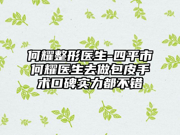 何耀整形医生-四平市何耀医生去做包皮手术口碑实力都不错