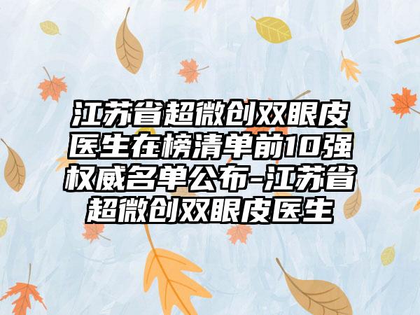 江苏省超微创双眼皮医生在榜清单前10强权威名单公布-江苏省超微创双眼皮医生