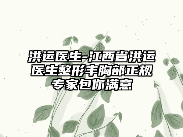 洪运医生-江西省洪运医生整形丰胸部正规专家包你满意