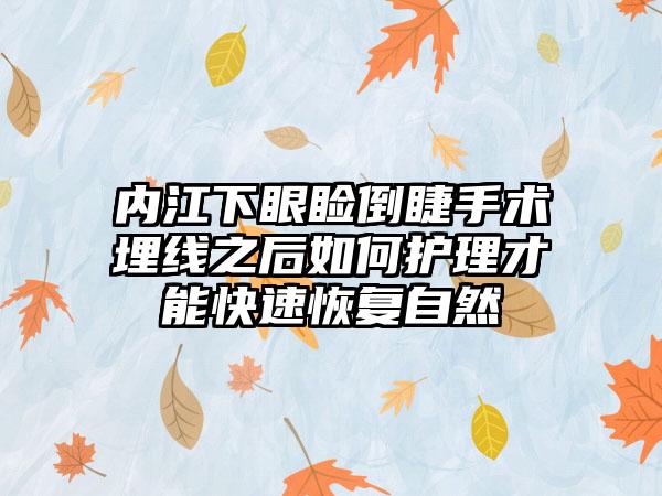 内江下眼睑倒睫手术埋线之后如何护理才能快速恢复自然