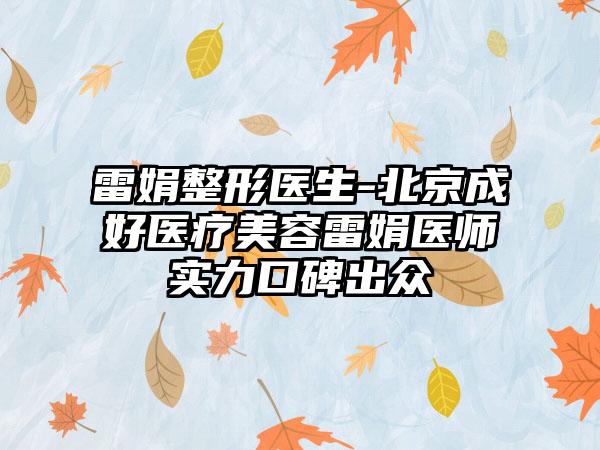 雷娟整形医生-北京成好医疗美容雷娟医师实力口碑出众