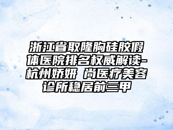 浙江省取隆胸硅胶假体医院排名权威解读-杭州娇妍玥尚医疗美容诊所稳居前三甲