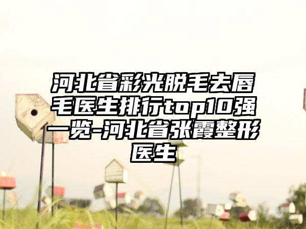 河北省彩光脱毛去唇毛医生排行top10强一览-河北省张霞整形医生