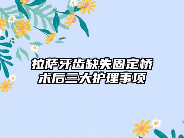 拉萨牙齿缺失固定桥术后三大护理事项