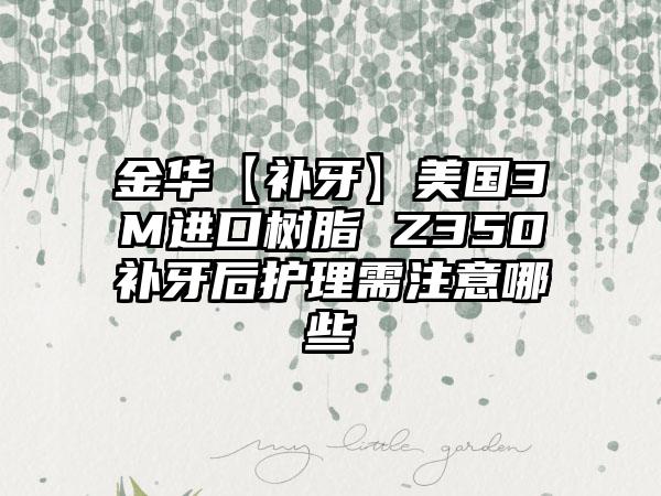 金华【补牙】美国3M进口树脂 Z350补牙后护理需注意哪些