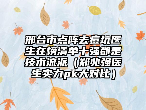 邢台市点阵去痘坑医生在榜清单十强都是技术流派（郑兆强医生实力pk大对比）