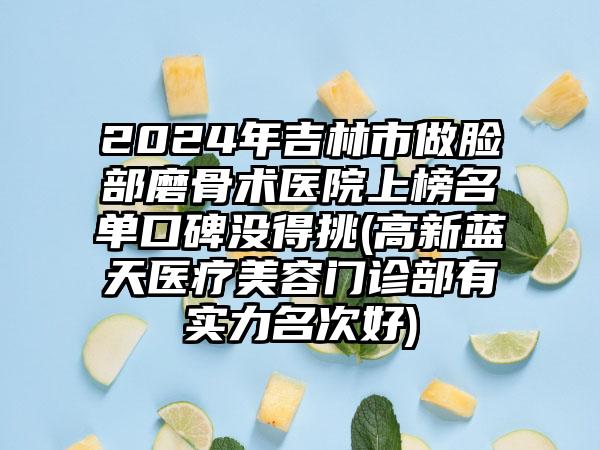 2024年吉林市做脸部磨骨术医院上榜名单口碑没得挑(高新蓝天医疗美容门诊部有实力名次好)