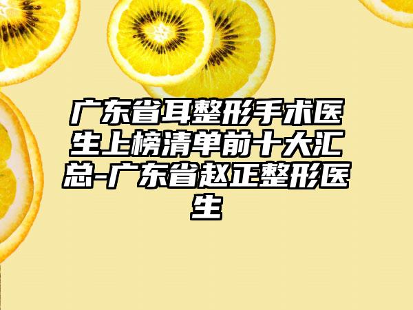 广东省耳整形手术医生上榜清单前十大汇总-广东省赵正整形医生