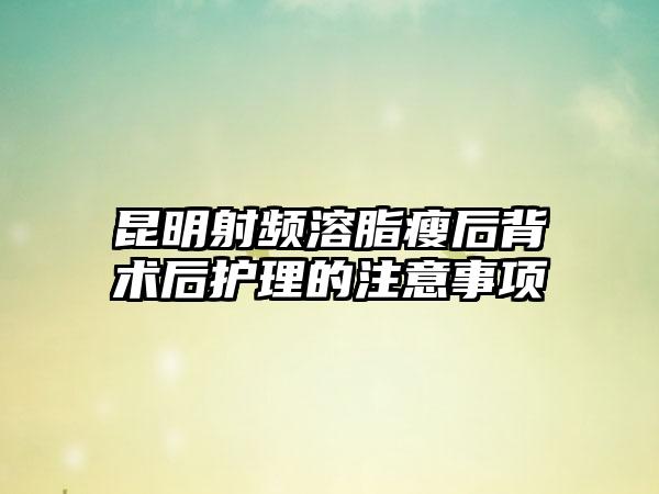 昆明射频溶脂瘦后背术后护理的注意事项