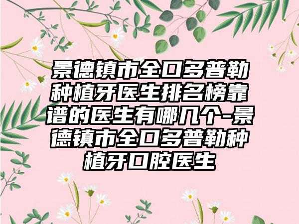 景德镇市全口多普勒种植牙医生排名榜靠谱的医生有哪几个-景德镇市全口多普勒种植牙口腔医生