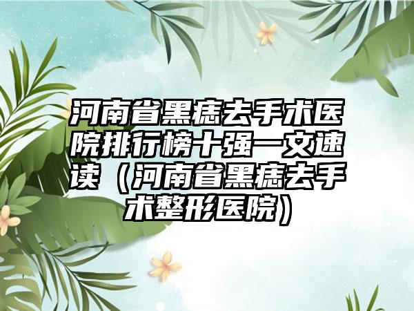 河南省黑痣去手术医院排行榜十强一文速读（河南省黑痣去手术整形医院）