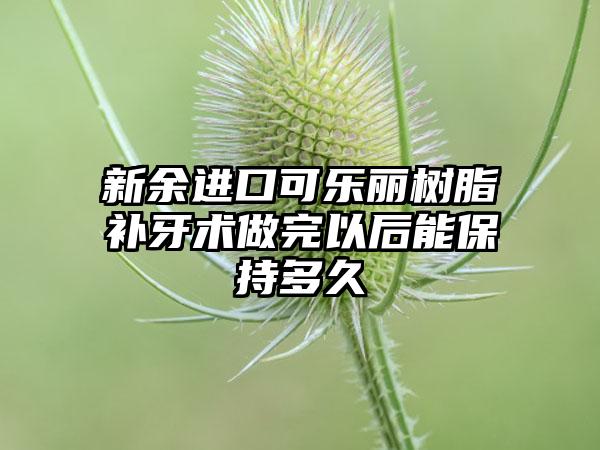 新余进口可乐丽树脂补牙术做完以后能保持多久