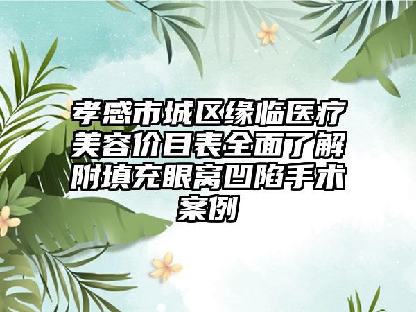 孝感市城区缘临医疗美容价目表全面了解附填充眼窝凹陷手术案例