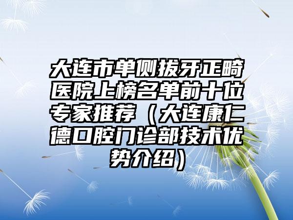 大连市单侧拔牙正畸医院上榜名单前十位专家推荐（大连康仁德口腔门诊部技术优势介绍）