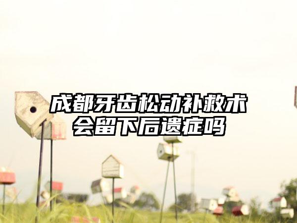 成都牙齿松动补救术会留下后遗症吗