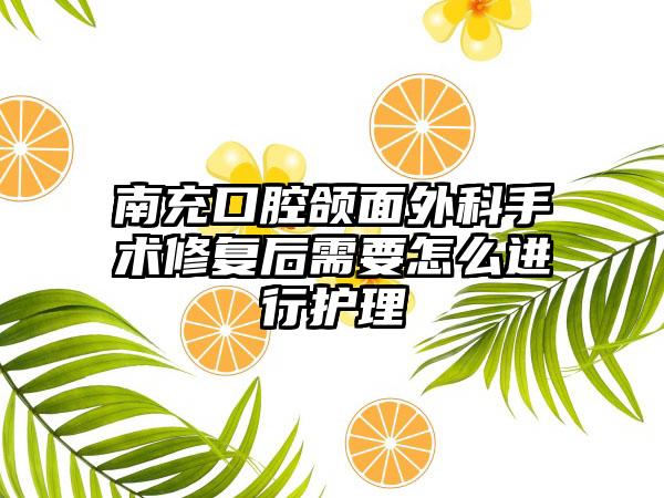 南充口腔颌面外科手术修复后需要怎么进行护理