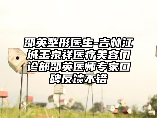 邵英整形医生-吉林江城王泉祥医疗美容门诊部邵英医师专家口碑反馈不错