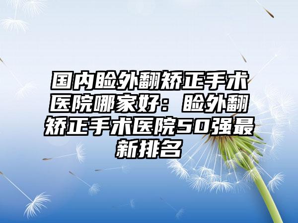 国内睑外翻矫正手术医院哪家好：睑外翻矫正手术医院50强最新排名