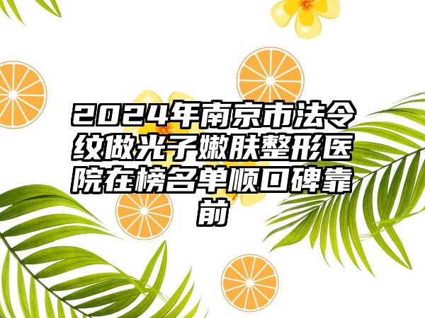 2024年南京市法令纹做光子嫩肤整形医院在榜名单顺口碑靠前