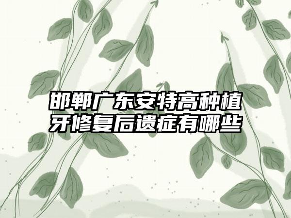 邯郸广东安特高种植牙修复后遗症有哪些