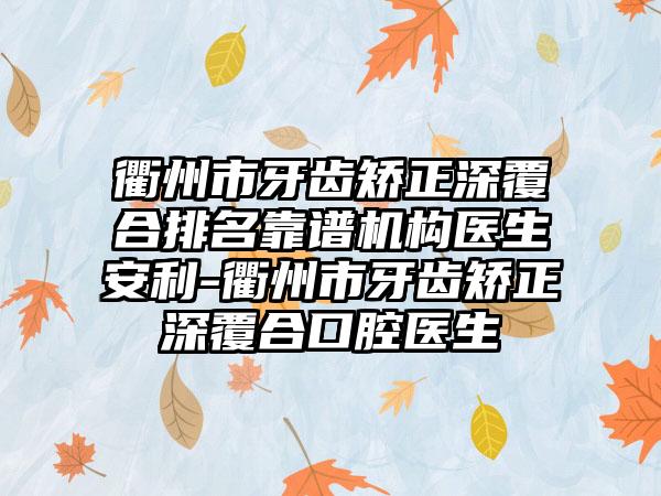 衢州市牙齿矫正深覆合排名靠谱机构医生安利-衢州市牙齿矫正深覆合口腔医生