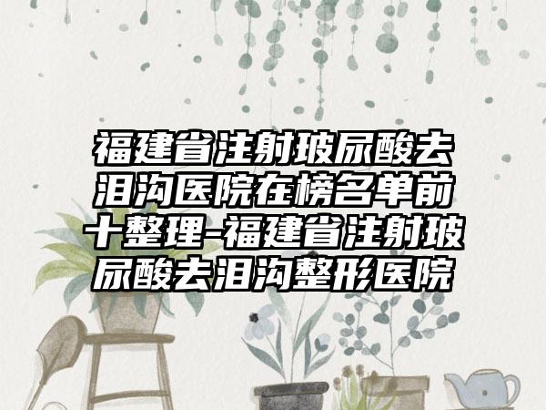 福建省注射玻尿酸去泪沟医院在榜名单前十整理-福建省注射玻尿酸去泪沟整形医院