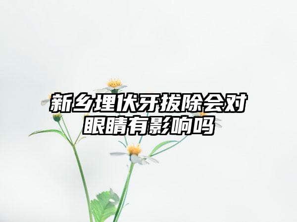 新乡埋伏牙拔除会对眼睛有影响吗