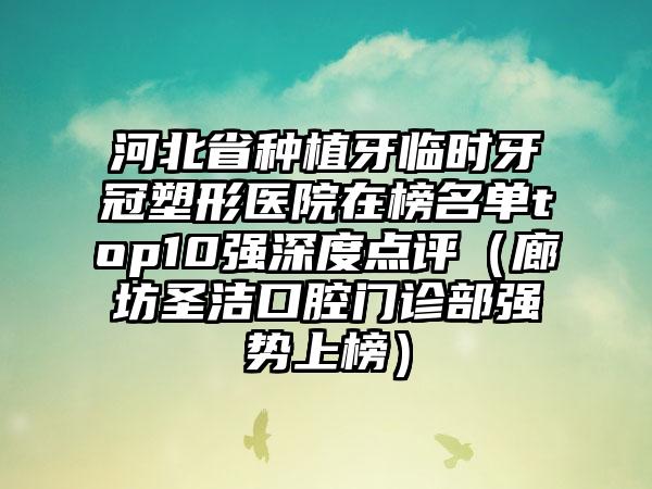 河北省种植牙临时牙冠塑形医院在榜名单top10强深度点评（廊坊圣洁口腔门诊部强势上榜）