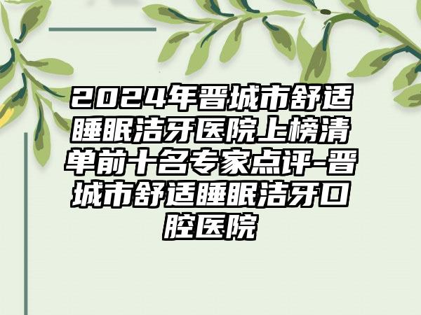 2024年晋城市舒适睡眠洁牙医院上榜清单前十名专家点评-晋城市舒适睡眠洁牙口腔医院