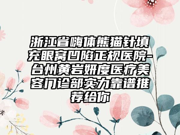 浙江省嗨体熊猫针填充眼窝凹陷正规医院-台州黄岩妍度医疗美容门诊部实力靠谱推荐给你