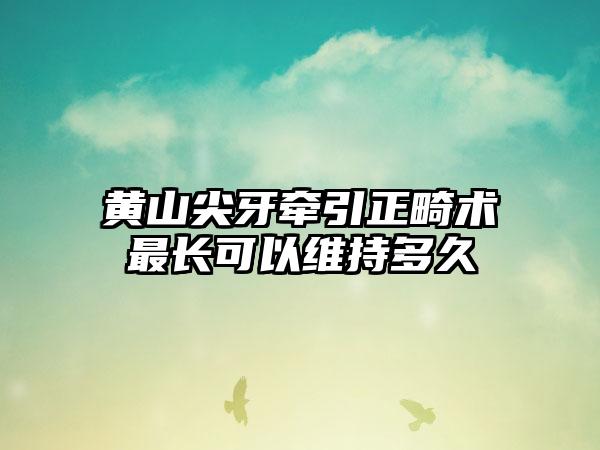 黄山尖牙牵引正畸术最长可以维持多久