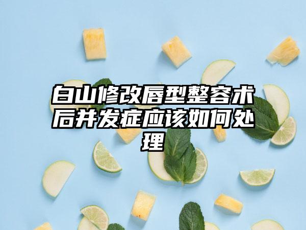 白山修改唇型整容术后并发症应该如何处理