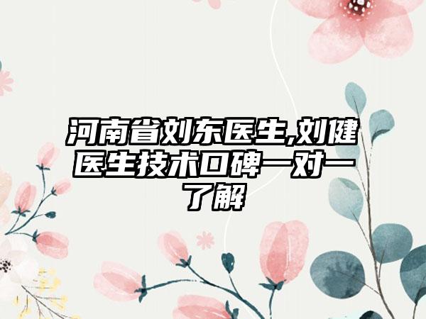 河南省刘东医生,刘健医生技术口碑一对一了解