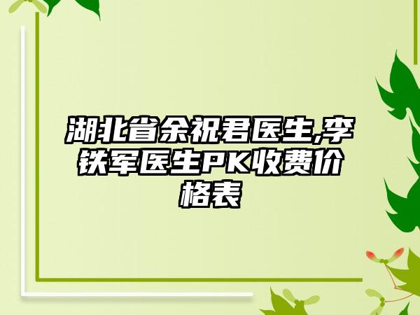 湖北省余祝君医生,李铁军医生PK收费价格表