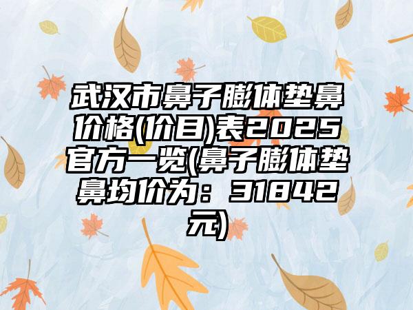 武汉市鼻子膨体垫鼻价格(价目)表2025官方一览(鼻子膨体垫鼻均价为：31842元)