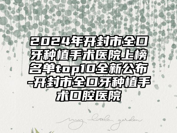 2024年开封市全口牙种植手术医院上榜名单top10全新公布-开封市全口牙种植手术口腔医院