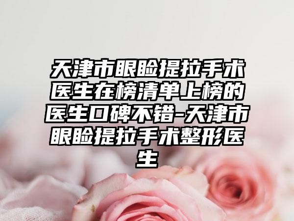 天津市眼睑提拉手术医生在榜清单上榜的医生口碑不错-天津市眼睑提拉手术整形医生