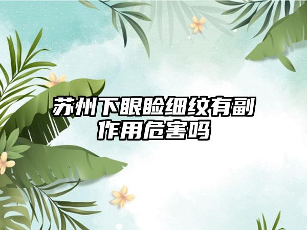 苏州下眼睑细纹有副作用危害吗