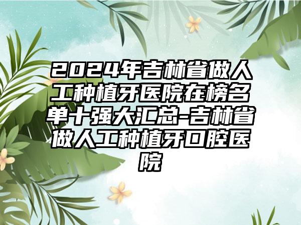 2024年吉林省做人工种植牙医院在榜名单十强大汇总-吉林省做人工种植牙口腔医院